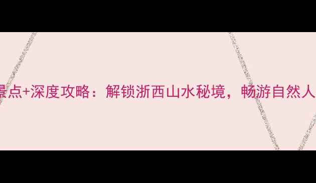 图片 衢州必去十大景点+深度攻略：解锁浙西山水秘境，畅游自然人文双重盛宴！1