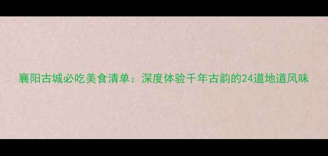 图片 襄阳古城必吃美食清单：深度体验千年古韵的24道地道风味