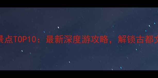 襄阳必去景点TOP10最新深度游攻略解锁古都文化新体验