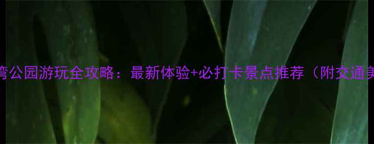 图片 襄阳月亮湾公园游玩全攻略：最新体验+必打卡景点推荐（附交通美食指南）