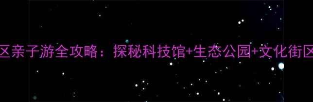 襄阳高新区亲子游全攻略探秘科技馆生态公园文化街区必去景点