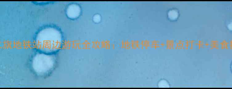 西二旗地铁站周边游玩全攻略地铁停车景点打卡美食推荐