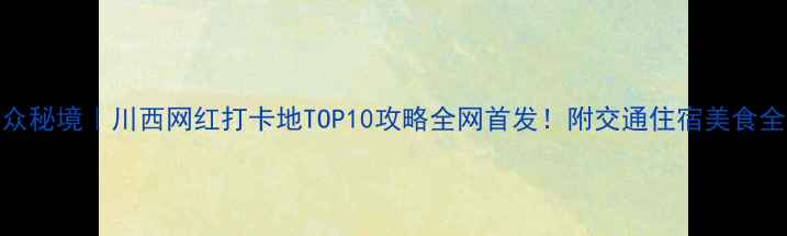 图片 西北小众秘境｜川西网红打卡地TOP10攻略全网首发！附交通住宿美食全攻略📸