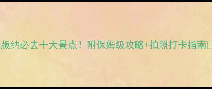 图片 西双版纳必去十大景点！附保姆级攻略+拍照打卡指南🌴📸1