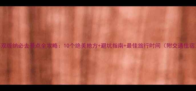 图片 西双版纳必去景点全攻略：10个绝美地方+避坑指南+最佳旅行时间（附交通住宿）