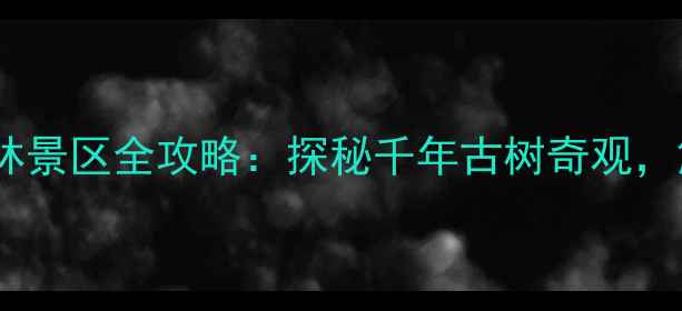 图片 西双版纳必去秘境！独树成林景区全攻略：探秘千年古树奇观，解锁热带雨林终极打卡点！2
