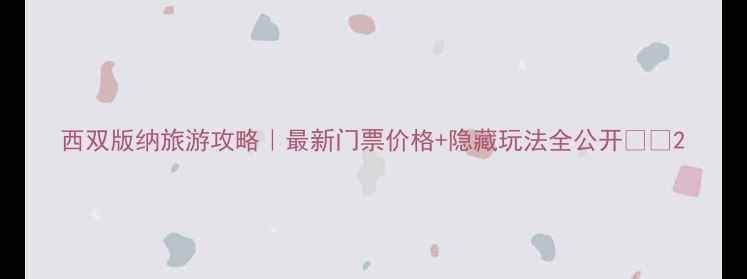 图片 西双版纳旅游攻略｜最新门票价格+隐藏玩法全公开🌴🐘2