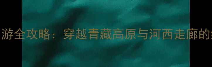 图片 西宁到张掖5日游全攻略：穿越青藏高原与河西走廊的绝美景点指南1