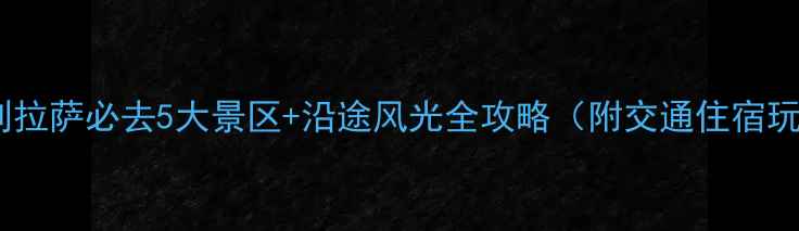 图片 西宁到拉萨必去5大景区+沿途风光全攻略（附交通住宿玩法）1