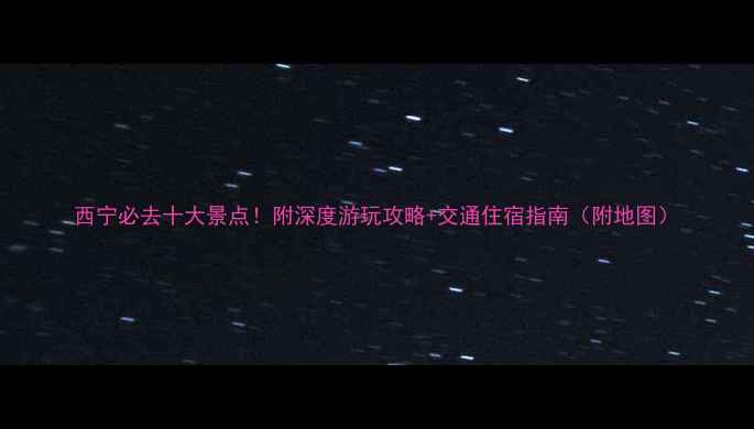 图片 西宁必去十大景点！附深度游玩攻略+交通住宿指南（附地图）