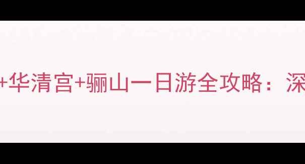 图片 西安临潼区必去景点兵马俑+华清宫+骊山一日游全攻略：深度体验千年历史与山水风光