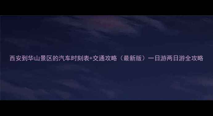 图片 西安到华山景区的汽车时刻表+交通攻略（最新版）一日游两日游全攻略