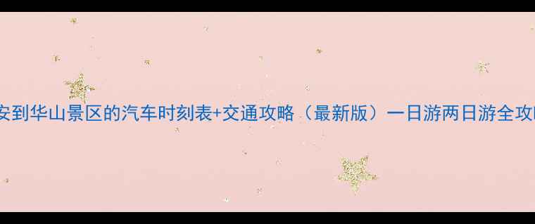 图片 西安到华山景区的汽车时刻表+交通攻略（最新版）一日游两日游全攻略1
