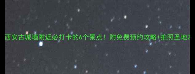 图片 西安古城墙附近必打卡的6个景点！附免费预约攻略+拍照圣地2