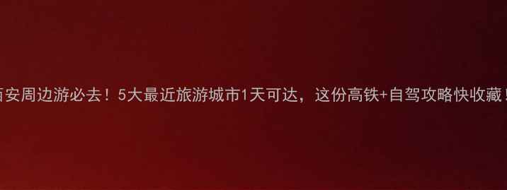 图片 西安周边游必去！5大最近旅游城市1天可达，这份高铁+自驾攻略快收藏！