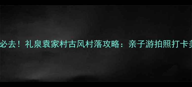 图片 西安周边游必去！礼泉袁家村古风村落攻略：亲子游拍照打卡美食推荐全1