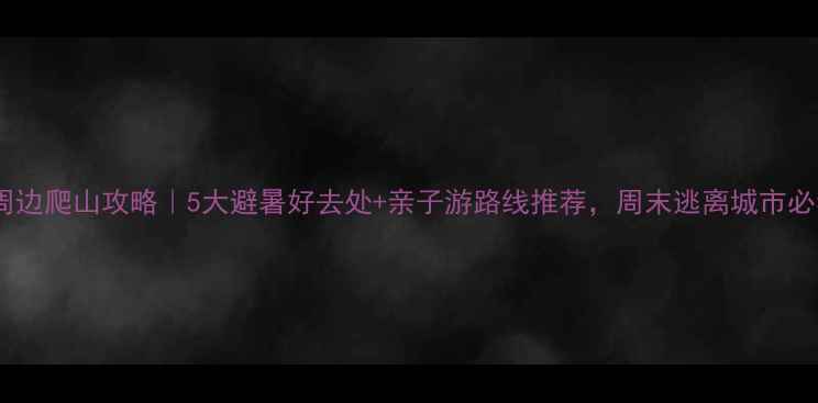 图片 西安周边爬山攻略｜5大避暑好去处+亲子游路线推荐，周末逃离城市必看！1