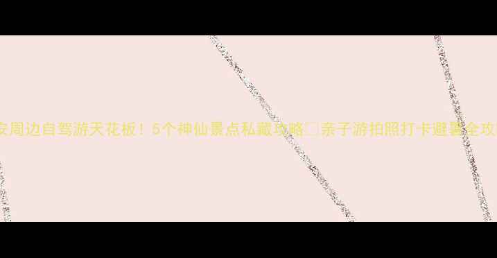 图片 西安周边自驾游天花板！5个神仙景点私藏攻略🌿亲子游拍照打卡避暑全攻略1