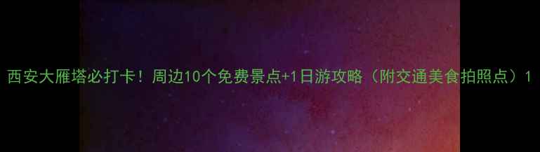 西安大雁塔必打卡周边10个免费景点1日游攻略附交通美食拍照点