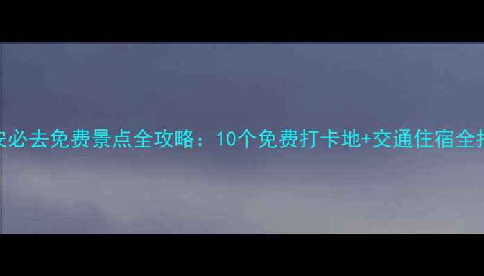 图片 西安必去免费景点全攻略：10个免费打卡地+交通住宿全指南