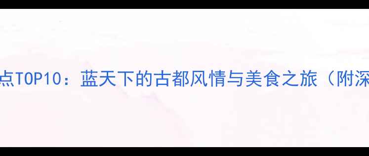 图片 西安必去景点TOP10：蓝天下的古都风情与美食之旅（附深度游攻略）