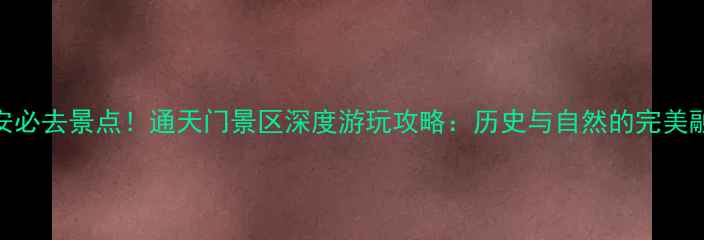 图片 西安必去景点！通天门景区深度游玩攻略：历史与自然的完美融合