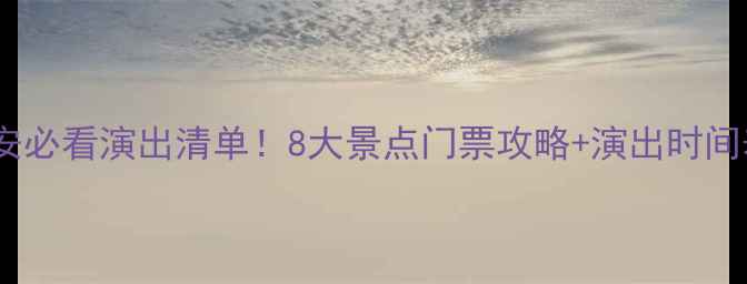 图片 西安必看演出清单！8大景点门票攻略+演出时间表2