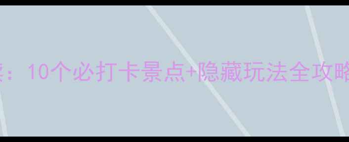 西安旅游集团深度解读10个必打卡景点隐藏玩法全攻略附交通美食住宿