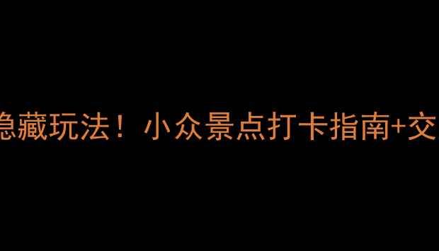 西安本地人私藏的5个隐藏玩法小众景点打卡指南交通攻略附拍照机位