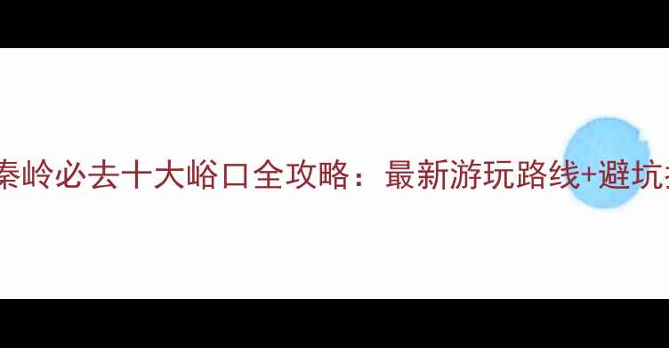 图片 西安秦岭必去十大峪口全攻略：最新游玩路线+避坑指南1