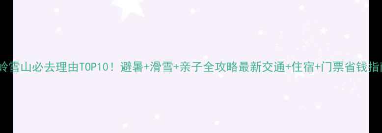 图片 西岭雪山必去理由TOP10！避暑+滑雪+亲子全攻略最新交通+住宿+门票省钱指南1