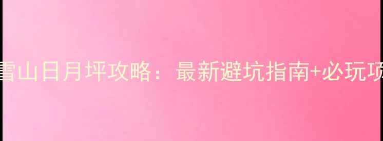 图片 西岭雪山日月坪攻略：最新避坑指南+必玩项目全