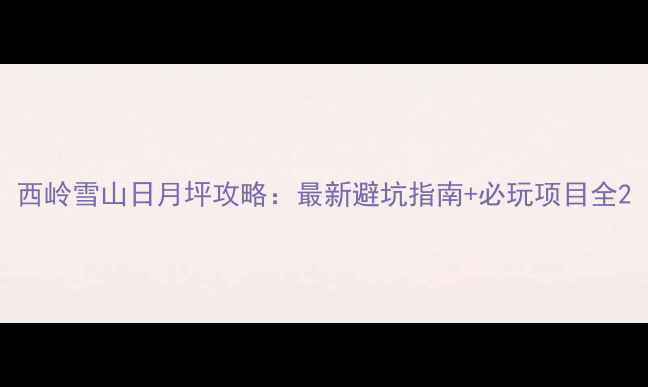 图片 西岭雪山日月坪攻略：最新避坑指南+必玩项目全2