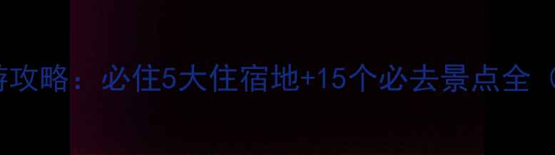 西昌琼海双城旅游攻略必住5大住宿地15个必去景点全附交通住宿地图