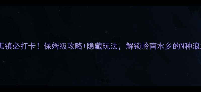 图片 西樵镇必打卡！保姆级攻略+隐藏玩法，解锁岭南水乡的N种浪漫1