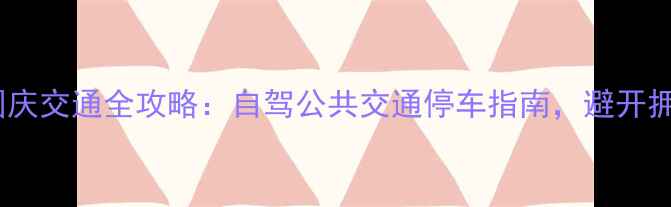 西湖景区国庆交通全攻略自驾公共交通停车指南避开拥堵轻松游