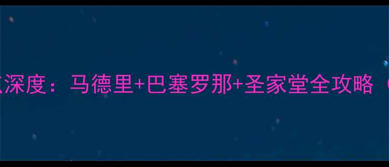 图片 西班牙必去10大景点深度：马德里+巴塞罗那+圣家堂全攻略（附交通住宿指南）2
