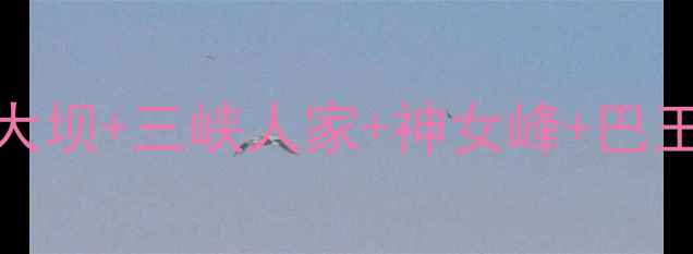 西陵峡4大景区深度游攻略三峡大坝三峡人家神女峰巴王洞全攻略保姆级路线避坑指南