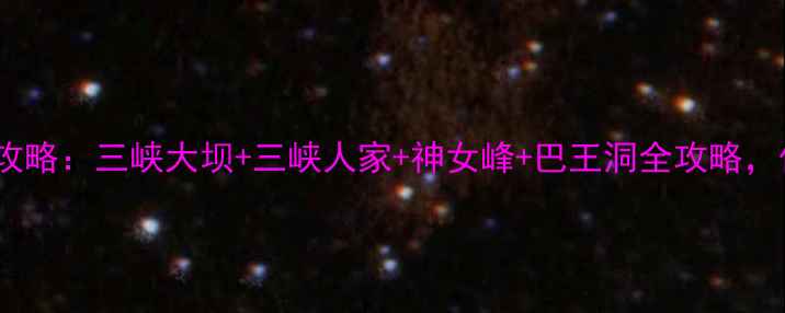 图片 西陵峡4大景区深度游攻略：三峡大坝+三峡人家+神女峰+巴王洞全攻略，保姆级路线+避坑指南1