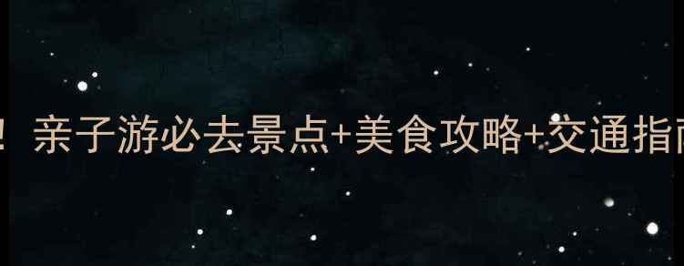 西青区宝藏打卡地亲子游必去景点美食攻略交通指南附详细路线