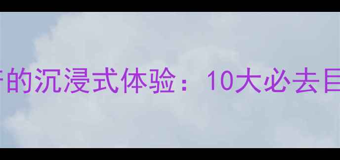 图片 解锁中国文化遗产的沉浸式体验：10大必去目的地深度游攻略1