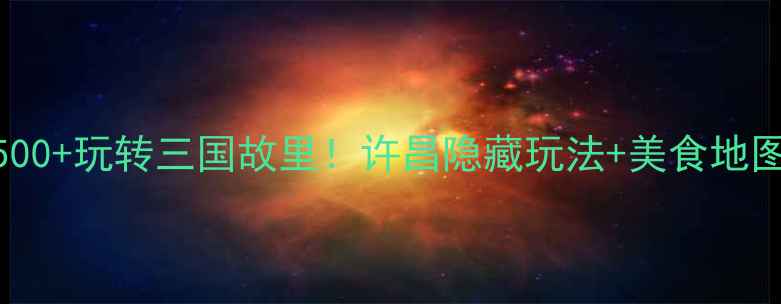 图片 许昌旅游攻略人均500+玩转三国故里！许昌隐藏玩法+美食地图+交通指南全公开2