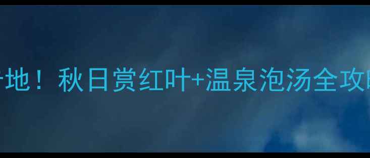 图片 许昌自驾游必去5大秘境打卡地！秋日赏红叶+温泉泡汤全攻略（附详细路线+拍照机位）