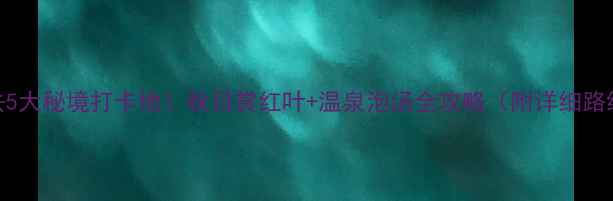 图片 许昌自驾游必去5大秘境打卡地！秋日赏红叶+温泉泡汤全攻略（附详细路线+拍照机位）2