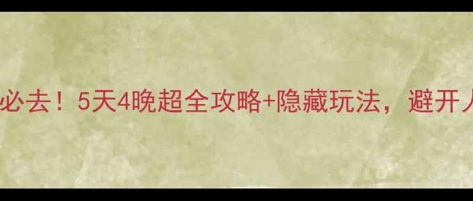 诸暨旅游必去5天4晚超全攻略隐藏玩法避开人挤人