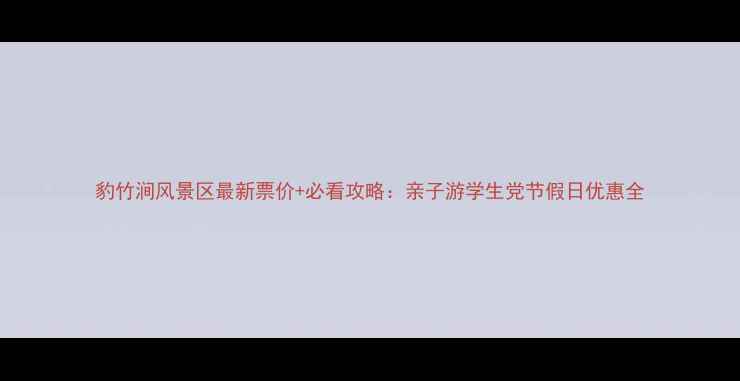 豹竹涧风景区最新票价必看攻略亲子游学生党节假日优惠全