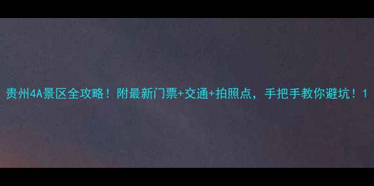 图片 贵州4A景区全攻略！附最新门票+交通+拍照点，手把手教你避坑！1