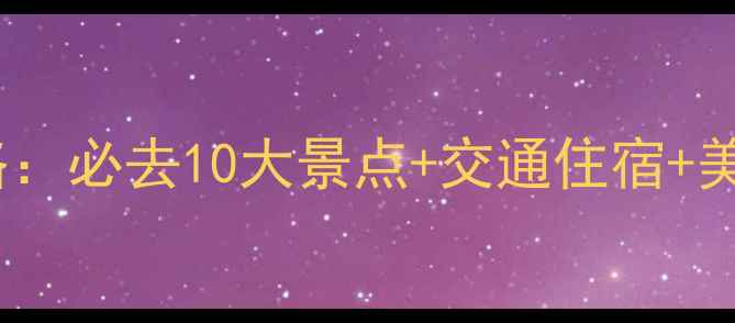 图片 贵州5A景区全攻略：必去10大景点+交通住宿+美食地图+避坑指南