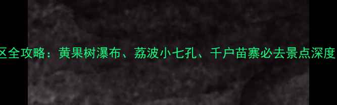 图片 贵州5A级景区全攻略：黄果树瀑布、荔波小七孔、千户苗寨必去景点深度与旅游攻略1