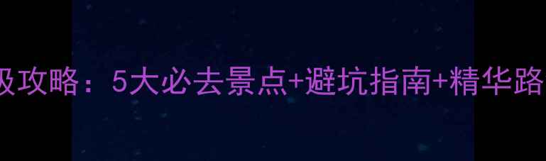 贵州两天一夜保姆级攻略5大必去景点避坑指南精华路线附详细行程